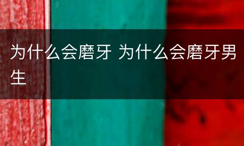 为什么会磨牙 为什么会磨牙男生