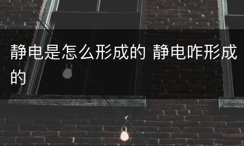 静电是怎么形成的 静电咋形成的
