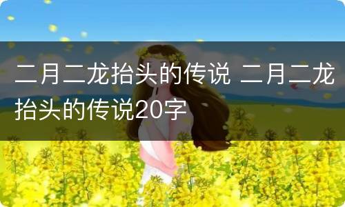 二月二龙抬头的传说 二月二龙抬头的传说20字