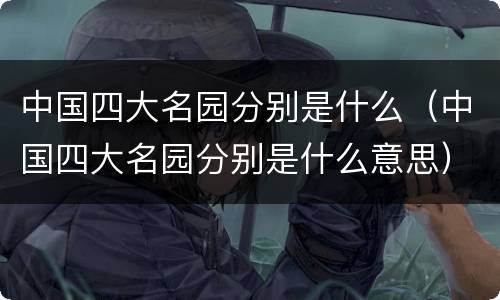中国四大名园分别是什么（中国四大名园分别是什么意思）