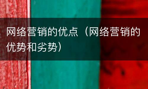 网络营销的优点（网络营销的优势和劣势）