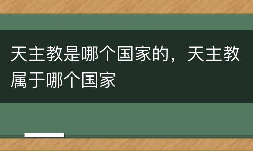 天主教是哪个国家的，天主教属于哪个国家
