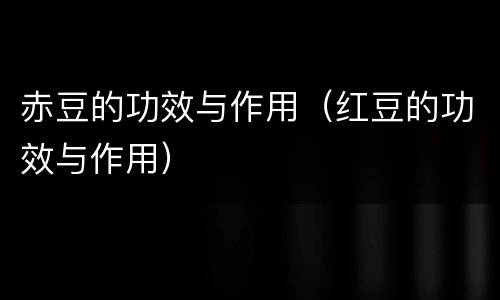 赤豆的功效与作用（红豆的功效与作用）