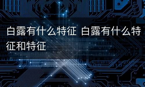 白露有什么特征 白露有什么特征和特征
