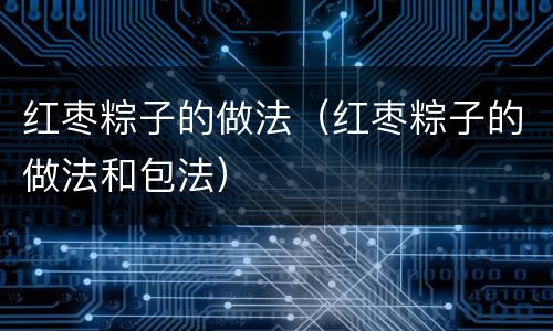 红枣粽子的做法（红枣粽子的做法和包法）