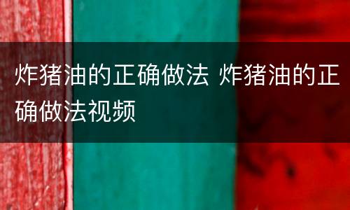 炸猪油的正确做法 炸猪油的正确做法视频