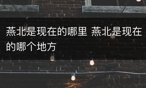燕北是现在的哪里 燕北是现在的哪个地方