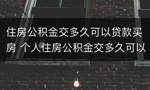 住房公积金交多久可以贷款买房 个人住房公积金交多久可以贷款买房