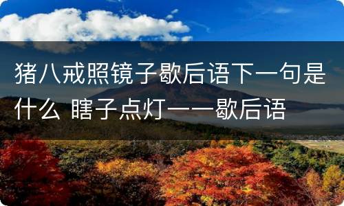猪八戒照镜子歇后语下一句是什么 瞎子点灯一一歇后语