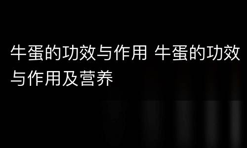牛蛋的功效与作用 牛蛋的功效与作用及营养
