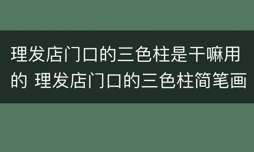 理发店门口的三色柱是干嘛用的 理发店门口的三色柱简笔画