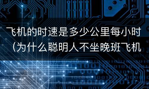 飞机的时速是多少公里每小时（为什么聪明人不坐晚班飞机）