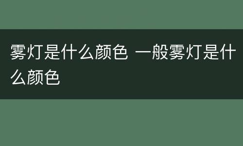 雾灯是什么颜色 一般雾灯是什么颜色
