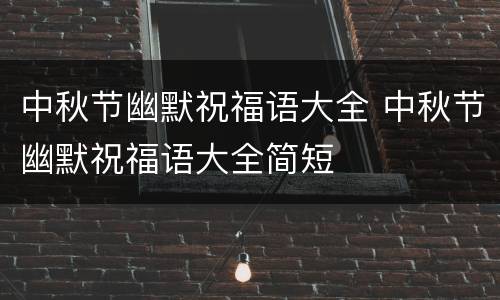 中秋节幽默祝福语大全 中秋节幽默祝福语大全简短