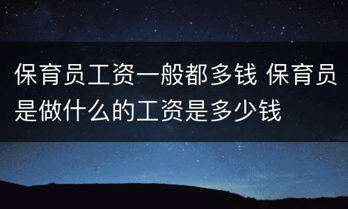 保育员工资一般都多钱 保育员是做什么的工资是多少钱