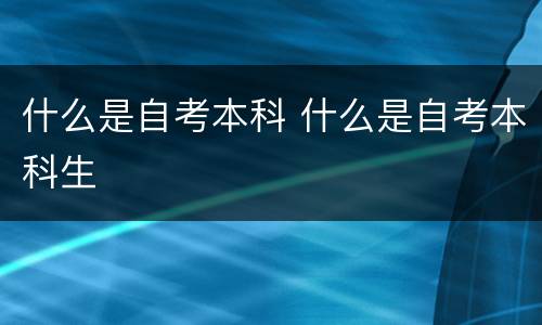 什么是自考本科 什么是自考本科生