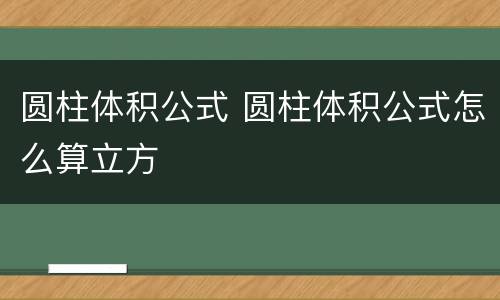 圆柱体积公式 圆柱体积公式怎么算立方