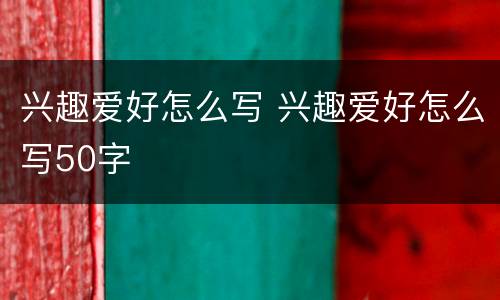 兴趣爱好怎么写 兴趣爱好怎么写50字