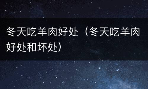 冬天吃羊肉好处（冬天吃羊肉好处和坏处）