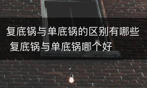 复底锅与单底锅的区别有哪些 复底锅与单底锅哪个好