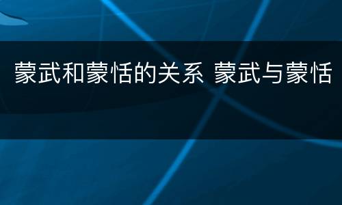 蒙武和蒙恬的关系 蒙武与蒙恬