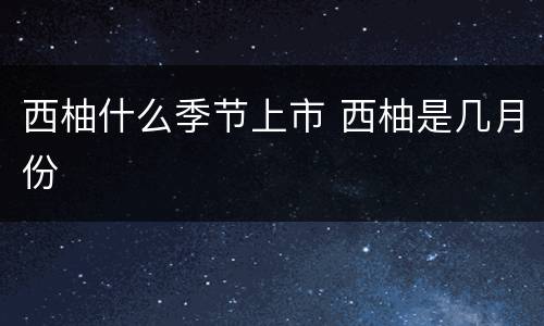 西柚什么季节上市 西柚是几月份