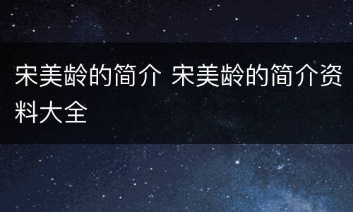 宋美龄的简介 宋美龄的简介资料大全