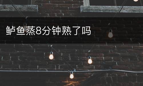鲈鱼蒸8分钟熟了吗