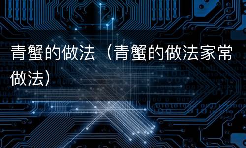 青蟹的做法（青蟹的做法家常做法）