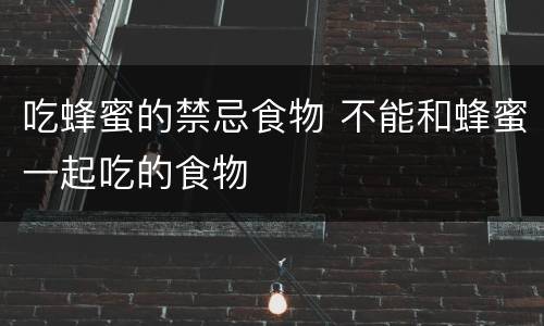 吃蜂蜜的禁忌食物 不能和蜂蜜一起吃的食物