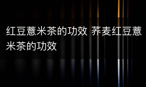 红豆薏米茶的功效 荞麦红豆薏米茶的功效