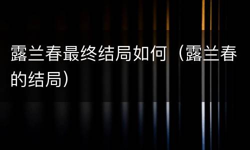 露兰春最终结局如何（露兰春的结局）