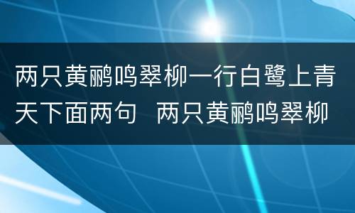 两只黄鹂鸣翠柳一行白鹭上青天下面两句  两只黄鹂鸣翠柳一行白鹭上青天下面两句是什么