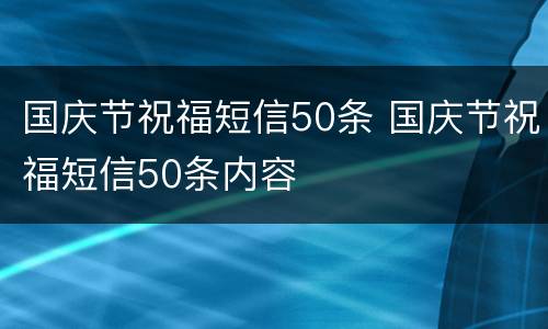国庆节祝福短信50条 国庆节祝福短信50条内容