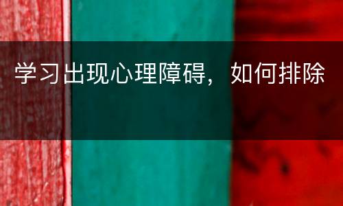 学习出现心理障碍，如何排除