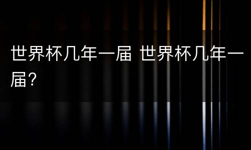 世界杯几年一届 世界杯几年一届?