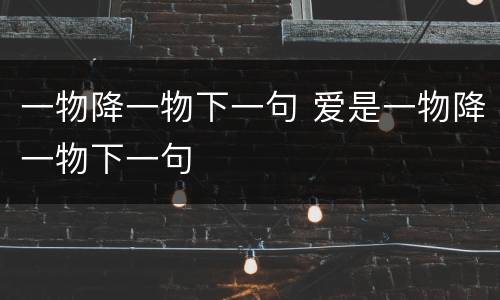一物降一物下一句 爱是一物降一物下一句