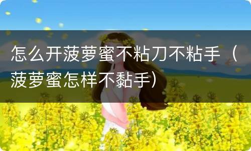怎么开菠萝蜜不粘刀不粘手（菠萝蜜怎样不黏手）