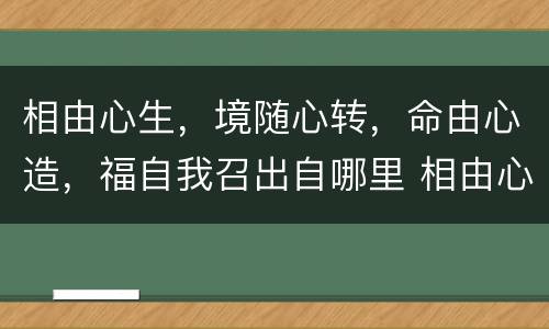 相由心生，境随心转，命由心造，福自我召出自哪里 相由心生 境随心转 命由心造 福自我召的出处