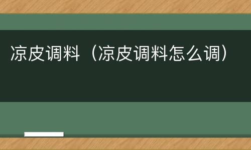 凉皮调料（凉皮调料怎么调）