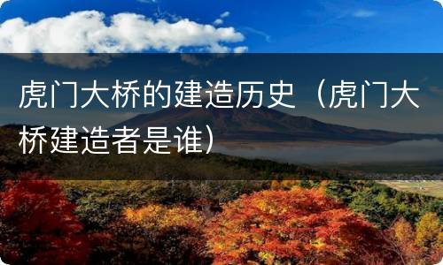 虎门大桥的建造历史（虎门大桥建造者是谁）