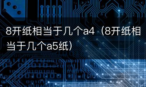 8开纸相当于几个a4（8开纸相当于几个a5纸）