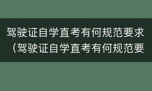 驾驶证自学直考有何规范要求（驾驶证自学直考有何规范要求吗）