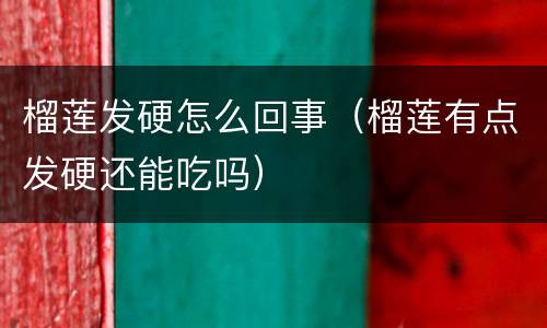 榴莲发硬怎么回事（榴莲有点发硬还能吃吗）