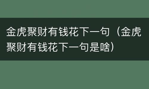 金虎聚财有钱花下一句（金虎聚财有钱花下一句是啥）