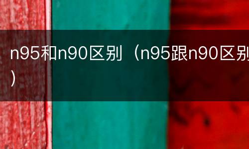 n95和n90区别（n95跟n90区别）