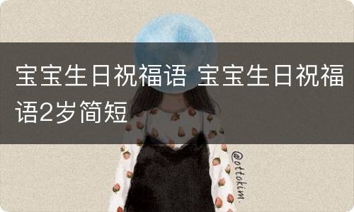 宝宝生日祝福语 宝宝生日祝福语2岁简短