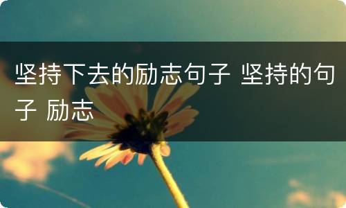 坚持下去的励志句子 坚持的句子 励志