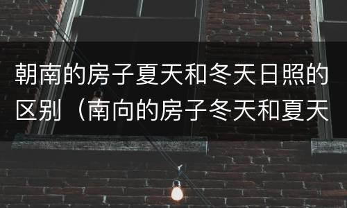 朝南的房子夏天和冬天日照的区别（南向的房子冬天和夏天哪个日照时间长）