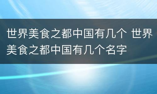 世界美食之都中国有几个 世界美食之都中国有几个名字